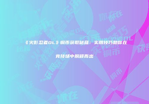 《火影忍者OL》铜币获取秘籍：实用技巧助你在竞技场中脱颖而出