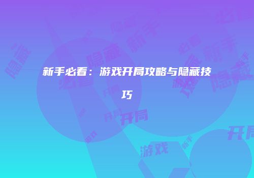 新手必看：游戏开局攻略与隐藏技巧