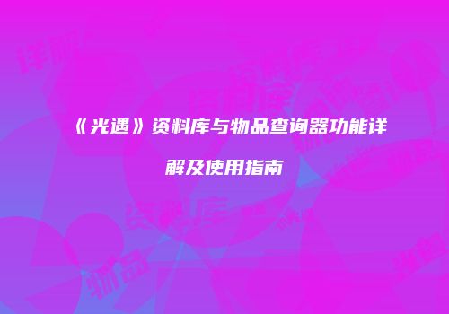 《光遇》资料库与物品查询器功能详解及使用指南