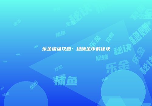 乐金捕鱼攻略：稳赚金币的秘诀