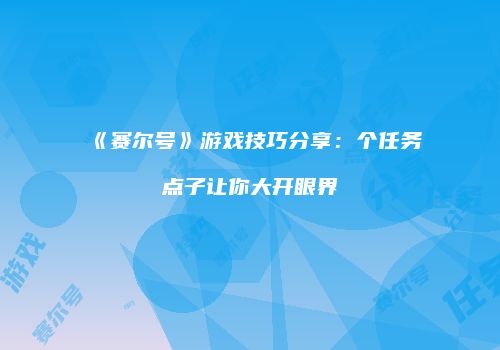 《赛尔号》游戏技巧分享：个任务点子让你大开眼界