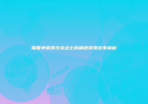 魔兽争霸美少女战士的角色背景故事解析