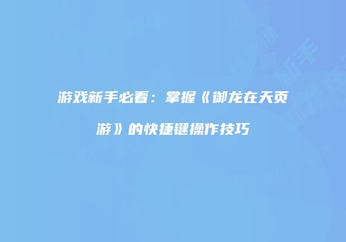 游戏新手必看：掌握《御龙在天页游》的快捷键操作技巧