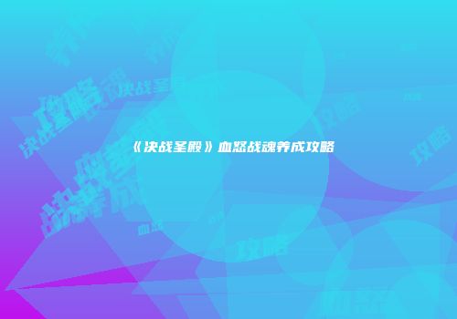《决战圣殿》血怒战魂养成攻略