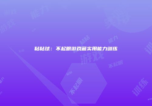 粘粘球：不起眼游戏藏实用能力训练