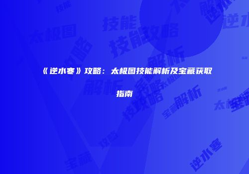 《逆水寒》攻略：太极图技能解析及宝藏获取指南