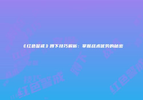 《红色警戒》蹲下技巧解析：掌握战术优势的秘密