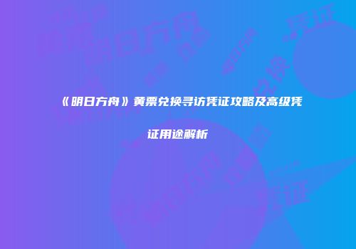 《明日方舟》黄票兑换寻访凭证攻略及高级凭证用途解析