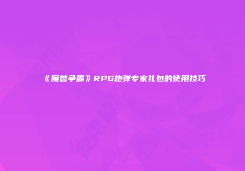 《魔兽争霸》RPG炮弹专家礼包的使用技巧