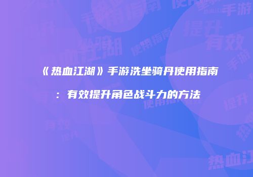 《热血江湖》手游洗坐骑丹使用指南：有效提升角色战斗力的方法