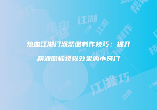 热血江湖门派帮徽制作技巧：提升帮派徽标视觉效果的小窍门