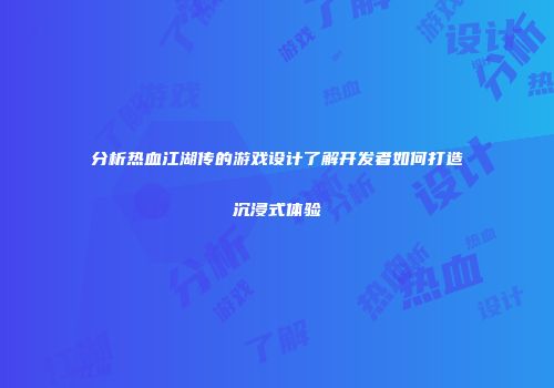 分析热血江湖传的游戏设计了解开发者如何打造沉浸式体验
