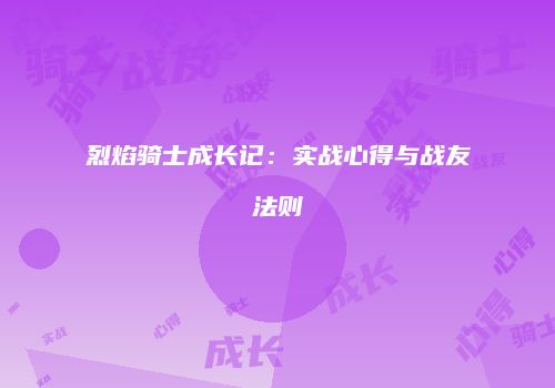 烈焰骑士成长记：实战心得与战友法则