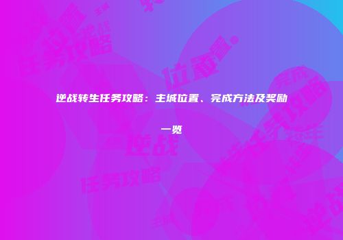 逆战转生任务攻略：主城位置、完成方法及奖励一览