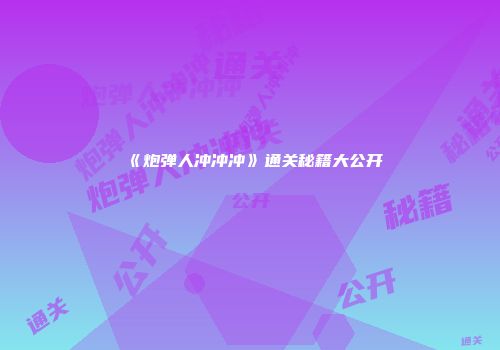 《炮弹人冲冲冲》通关秘籍大公开