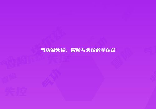 气功波失控：冒险与失控的华尔兹
