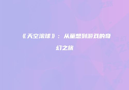 《天空滚球》：从童想到游戏的奇幻之旅