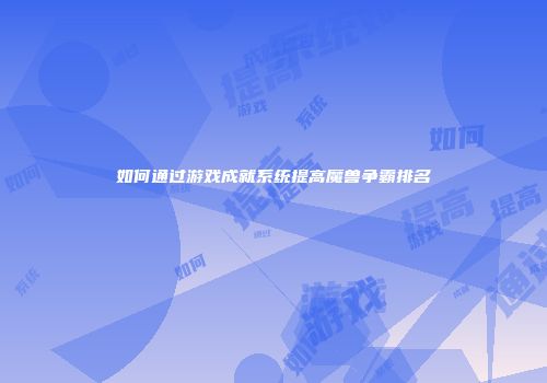 如何通过游戏成就系统提高魔兽争霸排名