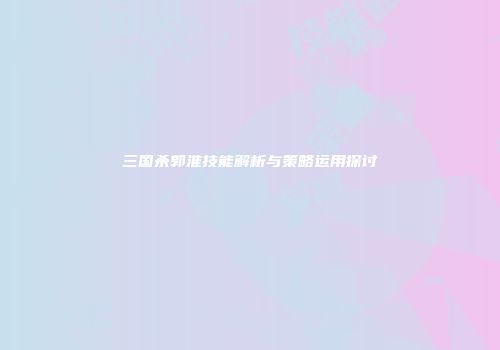 三国杀郭淮技能解析与策略运用探讨