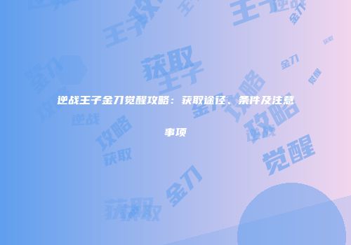 逆战王子金刀觉醒攻略：获取途径、条件及注意事项