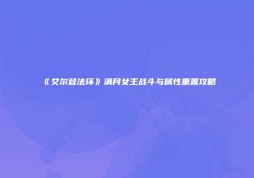 《艾尔登法环》满月女王战斗与属性重置攻略