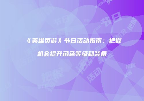 《英雄页游》节日活动指南：把握机会提升角色等级和装备