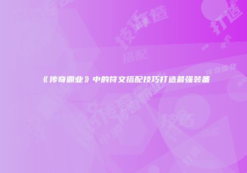 《传奇霸业》中的符文搭配技巧打造最强装备