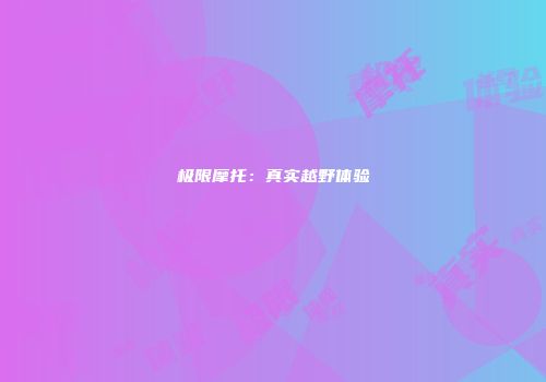 极限摩托：真实越野体验