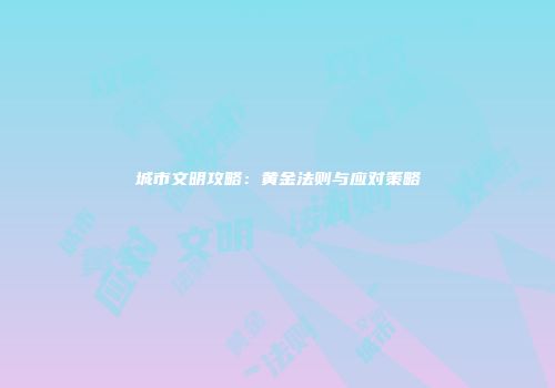 城市文明攻略：黄金法则与应对策略