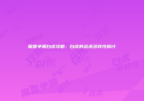 魔兽争霸白虎攻略：白虎的战术多样性探讨