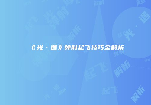 《光·遇》弹射起飞技巧全解析