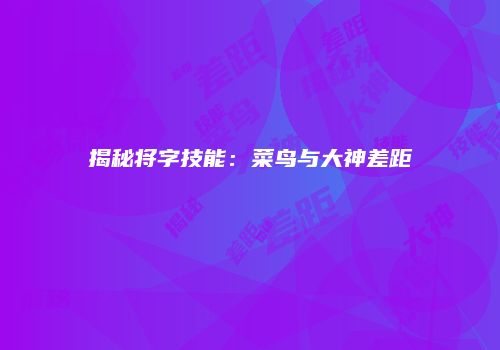 揭秘将字技能：菜鸟与大神差距