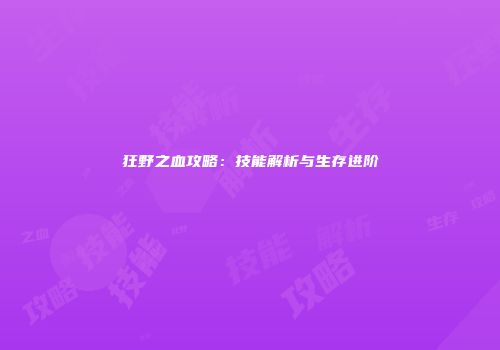 狂野之血攻略：技能解析与生存进阶