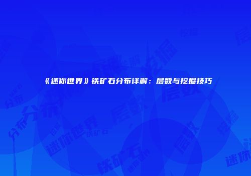 《迷你世界》铁矿石分布详解：层数与挖掘技巧