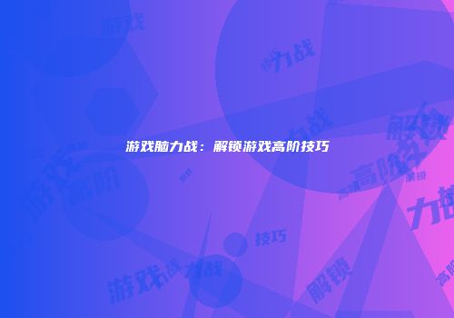 游戏脑力战：解锁游戏高阶技巧