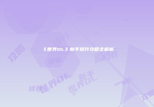 《世界OL》新手提升攻略全解析