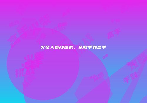 火柴人挑战攻略：从新手到高手