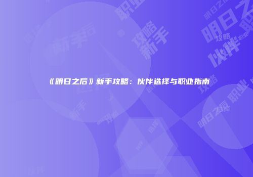 《明日之后》新手攻略：伙伴选择与职业指南