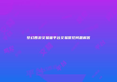 梦幻西游交易猫平台交易常见问题解答