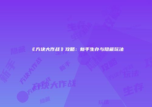 《方块大作战》攻略：新手生存与隐藏玩法