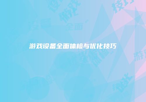 游戏设备全面体检与优化技巧