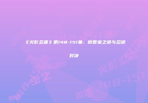 《火影忍者》第148-151集：微香虫之谜与忍道对决