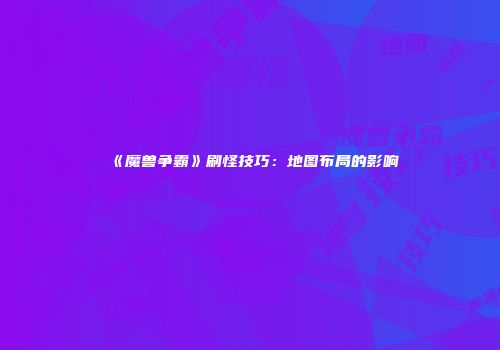 《魔兽争霸》刷怪技巧：地图布局的影响