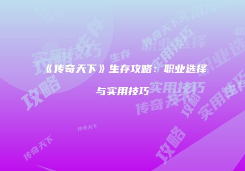 《传奇天下》生存攻略：职业选择与实用技巧