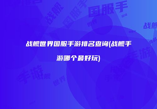 战舰世界国服手游排名查询(战舰手游哪个最好玩)