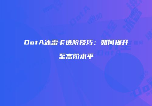 DotA冰雷卡进阶技巧：如何提升至高阶水平