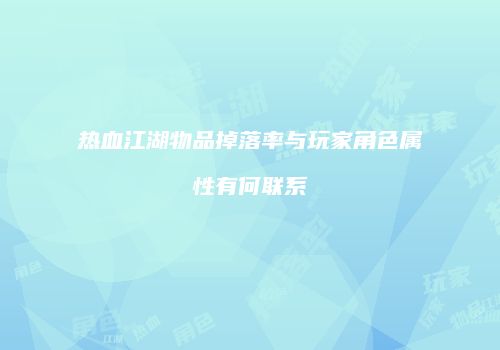 热血江湖物品掉落率与玩家角色属性有何联系