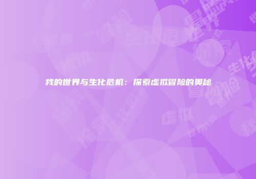 我的世界与生化危机：探索虚拟冒险的奥秘