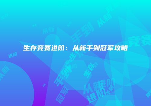 生存竞赛进阶：从新手到冠军攻略