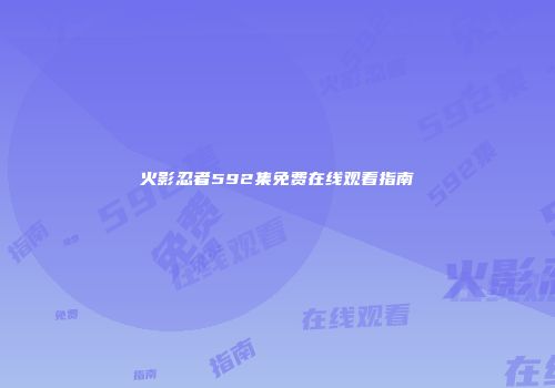 火影忍者592集免费在线观看指南